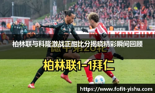 柏林联与科隆激战正酣比分揭晓精彩瞬间回顾