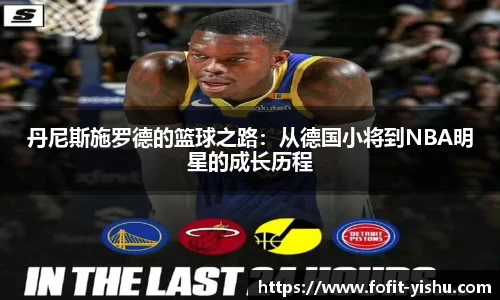 丹尼斯施罗德的篮球之路：从德国小将到NBA明星的成长历程