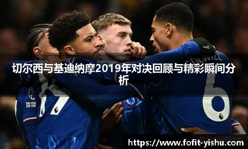 切尔西与基迪纳摩2019年对决回顾与精彩瞬间分析